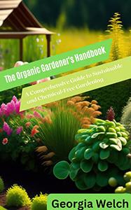 The Organic Gardener's Handbook A Comprehensive Guide to Sustainable and Chemical-Free Gardening