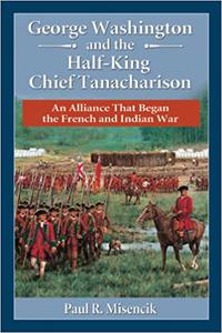 George Washington and the Half-King Chief Tanacharison An Alliance That Began the French and Indian War