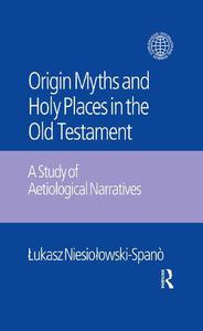 The Origin Myths and Holy Places in the Old Testament A Study of Aetiological Narratives
