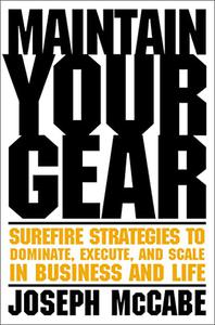 Maintain Your Gear Surefire Strategies to Dominate, Execute, and Scale in Business and Life