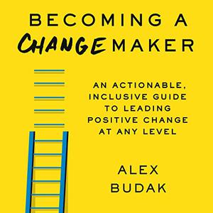 Becoming a Changemaker An Actionable, Inclusive Guide to Leading Positive Change at Any Level [Audiobook]