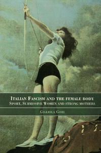 Italian Fascism and the Female Body Sport, Submissive Women and Strong Mothers