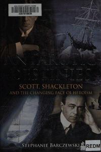Antarctic Destinies Scott, Shackleton, and the Changing Face of Heroism