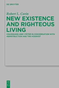 New Existence and Righteous Living Colossians and 1 Peter in Conversation with 4qinstruction and the Hodayot (Beihefte Zur Zei