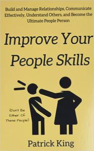 Improve Your People Skils Build and Manage Relationships, Communicate Effectively, Understand Others, and Become the Ul