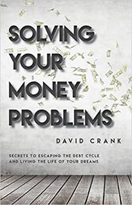 Solving Your Money Problems Secrets to Escaping the Debt Cycle and Living the Life of Your Dreams