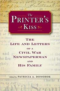 The Printer's Kiss The Life and Letters of a Civil War Newspaperman and His Family