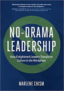 No-Drama Leadership How Enlightened Leaders Transform Culture in the Workplace