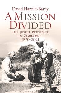 A Mission Divided  The Jesuit Presence in Zimbabwe, 1879-2021