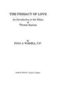 The Primacy of Love An Introduction to the Ethics of Thomas Aquinas