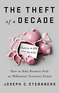 The Theft of a Decade How the Baby Boomers Stole the Millennials' Economic Future 