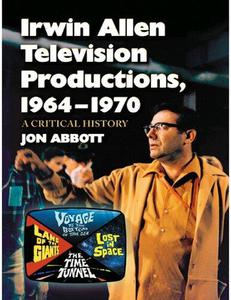Irwin Allen Television Productions, 1964-1970 A Critical History of Voyage to the Bottom of the Sea, Lost in Space, the Time T