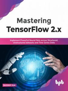 Mastering TensorFlow 2.x Implement Powerful Neural Nets across Structured, Unstructured datasets
