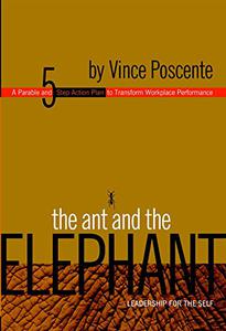 The Ant and the Elephant Leadership for the Self, A Parable and 5-Step Plan to Transform Individual Performance