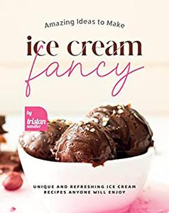 Amazing Ideas to Make Ice Cream Fancy Unique and Refreshing Ice Cream Recipes Anyone Will Enjoy