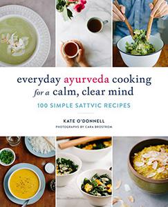 Everyday Ayurveda Cooking for a Calm, Clear Mind 100 Simple Sattvic Recipes 