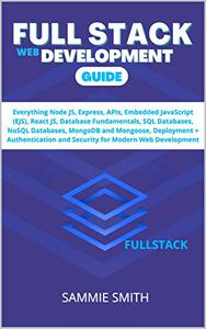 FULL STACK WEB DEVELOPMENT GUIDE Everything Node JS, Express, APIs, EJS, React JS, Database Fundamentals, SQL Databases