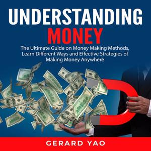 Understanding Money The Ultimate Guide on Money Making Methods, Learn Different Ways and Effective Strategies of Makin