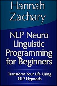 Nlp Neuro Linguistic Programming for Beginners Transform Your Life Using Nlp Hypnosis