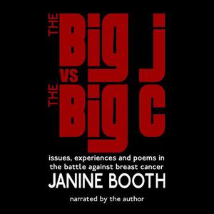 The Big J vs The Big C Issues, Experiences and Poems in the Battle Against Breast Cancer by Janine Booth