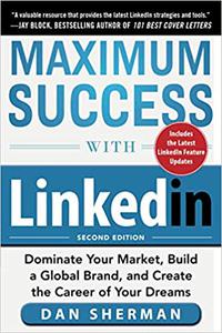 Maximum Success with LinkedIn Dominate Your Market, Build a Global Brand, and Create the Career of Your Dreams Ed 2