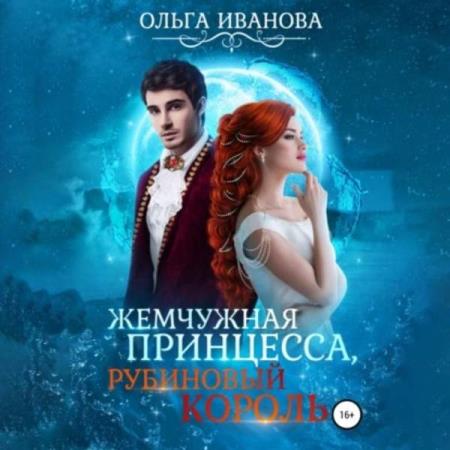 Иванова Ольга - Жемчужная принцесса, рубиновый король (Аудиокнига)