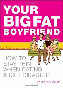 Your Big Fat Boyfriend How to Stay Thin When Dating a Diet Disaster