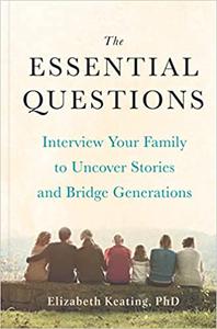The Essential Questions Interview Your Family to Uncover Stories and Bridge Generations