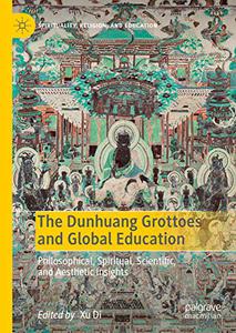 The Dunhuang Grottoes and Global Education Philosophical, Spiritual, Scientific, and Aesthetic Insights 