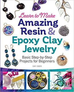 Learn to Make Amazing Resin & Epoxy Clay Jewelry Basic Step-by-Step Projects for Beginners