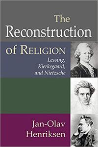 The Reconstruction of Religion Lessing, Kierkegaard, and Nietzsche