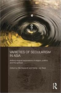 Varieties of Secularism in Asia Anthropological Explorations of Religion, Politics and the Spiritual