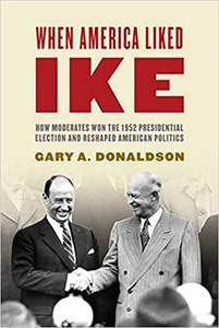 When America Liked Ike How Moderates Won the 1952 Presidential Election and Reshaped American Politics