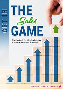 Get in the Sales Game The Playbook for Winning in Sales When the Game Has Changed