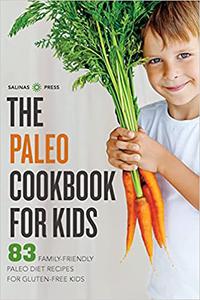 The Paleo Cookbook for Kids 83 Family-Friendly Paleo Diet Recipes for Gluten-Free Kids