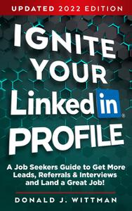 Ignite Your LinkedIn Profile A Job Seeker's Guide to Get More Leads, Referrals & Interviews and Land a Great Job