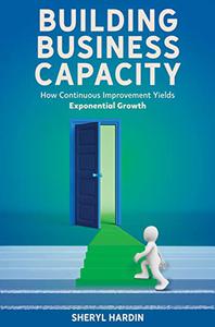Building Business Capacity How Continuous Improvement Yields Exponential Growth
