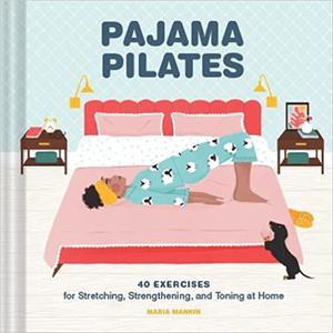 Pajama Pilates 40 Exercises for Stretching, Strengthening, and Toning at Home