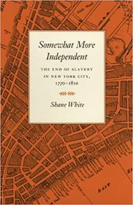 Somewhat More Independent The End of Slavery in New York City, 1770-1810