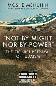 Not by Might, Nor by Power The Zionist Betrayal of Judaism