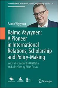 Raimo Väyrynen A Pioneer in International Relations, Scholarship and Policy-Making With a Foreword by Olli Rehn and a