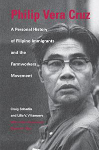 Philip Vera Cruz A Personal History of Filipino Immigrants and the Farmworkers Movement, Third Edition