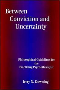 Between Conviction and Uncertainty Philosophical Guidelines for the Practicing Psychotherapist