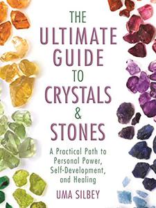 The Ultimate Guide to Crystals & Stones A Practical Path to Personal Power, Self-Development, and Healing