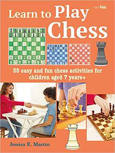 Learn to Play Chess 35 easy and fun chess activities for children aged 7 years +