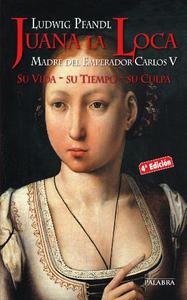 Juana la Loca Madre del Emperador Carlos V. Su Vida, su Tiempo, su Culpa (Ayer y hoy de la historia)