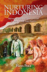 Nurturing Indonesia Medicine and Decolonisation in the Dutch East Indies