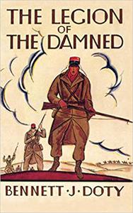 The Legion of the Damned The Adventures of Bennett J. Doty in the French Foreign Legion as Told by Himself