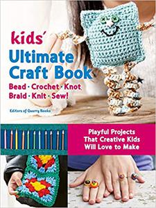 Kids' Ultimate Craft Book Bead, Crochet, Knot, Braid, Knit, Sew! - Playful Projects That Creative Kids Will Love to Mak