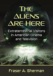 The Aliens Are Here Extraterrestrial Visitors in American Cinema and Television